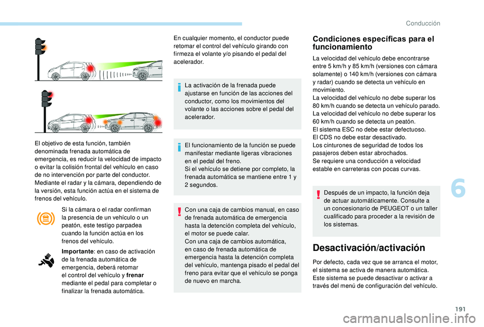 PEUGEOT 3008 2018 Manual del propietario (in Spanish) 191
Si la cámara o el radar confirman
la presencia de un vehículo o un
peatón, este testigo parpadea
cuando la función actúa en los
frenos del vehículo.
El objetivo de esta función, tambié PEUGEOT 3008 2018 Manual del propietario (in Spanish) 191
Si la cámara o el radar confirman
la presencia de un vehículo o un
peatón, este testigo parpadea
cuando la función actúa en los
frenos del vehículo.
El objetivo de esta función, tambié