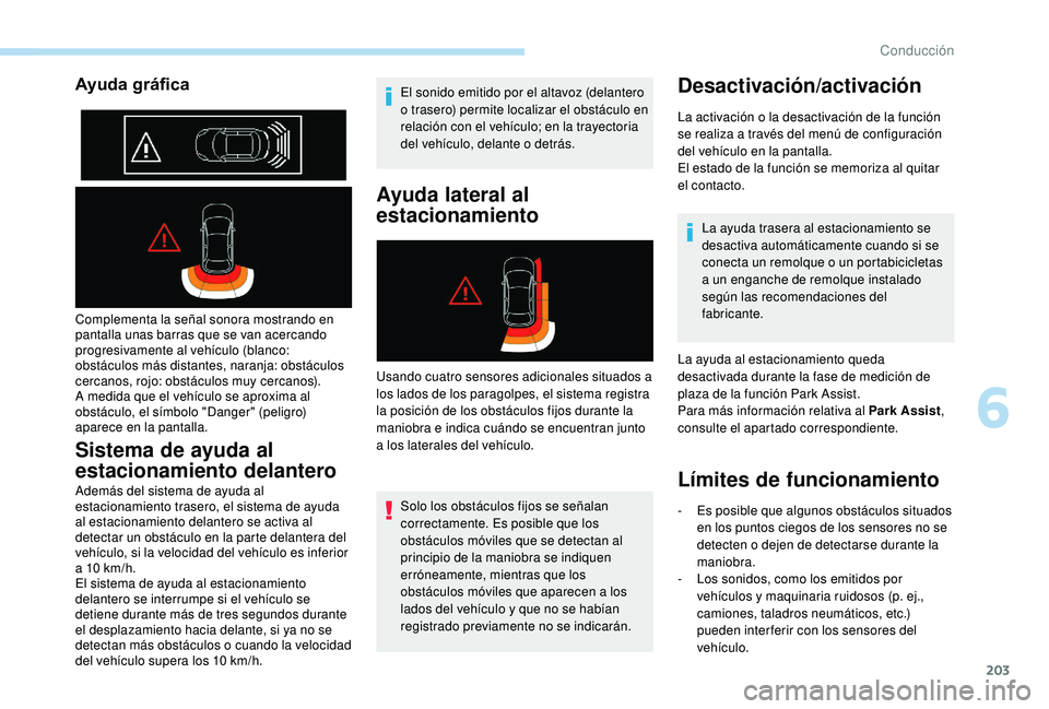 PEUGEOT 3008 2018 Manual del propietario (in Spanish) 203
Ayuda gráfica
Complementa la señal sonora mostrando en
pantalla unas barras que se van acercando
progresivamente al vehículo (blanco:
obstáculos más distantes, naranja: obstáculos
cercan PEUGEOT 3008 2018 Manual del propietario (in Spanish) 203
Ayuda gráfica
Complementa la señal sonora mostrando en
pantalla unas barras que se van acercando
progresivamente al vehículo (blanco:
obstáculos más distantes, naranja: obstáculos
cercan