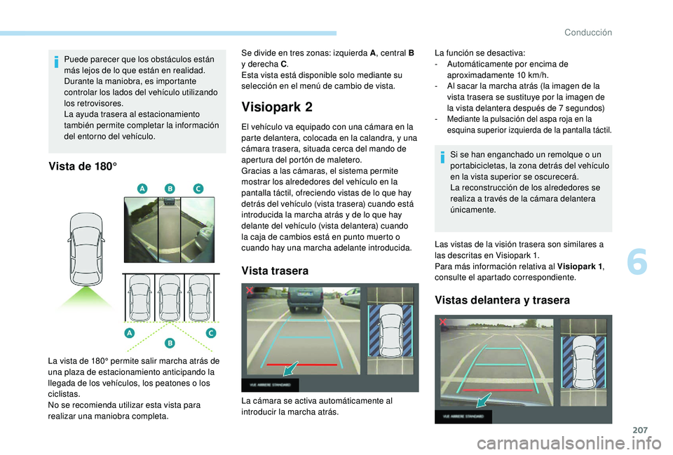 PEUGEOT 3008 2018 Manual del propietario (in Spanish) 207
Puede parecer que los obstáculos están
más lejos de lo que están en realidad.
Durante la maniobra, es importante
controlar los lados del vehículo utilizando
los retrovisores.
La ayuda tras PEUGEOT 3008 2018 Manual del propietario (in Spanish) 207
Puede parecer que los obstáculos están
más lejos de lo que están en realidad.
Durante la maniobra, es importante
controlar los lados del vehículo utilizando
los retrovisores.
La ayuda tras