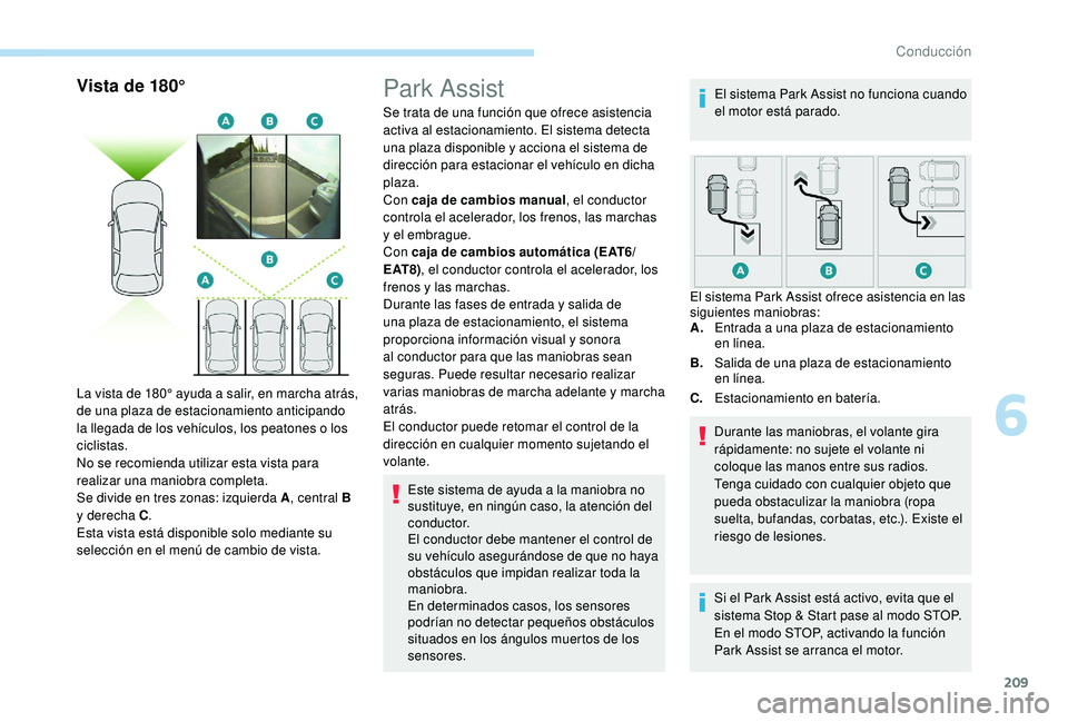 PEUGEOT 3008 2018 Manual del propietario (in Spanish) 209
Vista de 180°
La vista de 180° ayuda a salir, en marcha atrás,
de una plaza de estacionamiento anticipando
la llegada de los vehículos, los peatones o los
ciclistas.
No se recomienda utiliz PEUGEOT 3008 2018 Manual del propietario (in Spanish) 209
Vista de 180°
La vista de 180° ayuda a salir, en marcha atrás,
de una plaza de estacionamiento anticipando
la llegada de los vehículos, los peatones o los
ciclistas.
No se recomienda utiliz