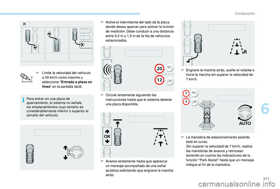 PEUGEOT 3008 2018 Manual del propietario (in Spanish) 211
F Limite la velocidad del vehículo a 20 km/h como máximo y
seleccione " Entrada a plaza en
línea " en la pantalla táctil.
Para entrar en una plaza de
aparcamiento, el sistema no se PEUGEOT 3008 2018 Manual del propietario (in Spanish) 211
F Limite la velocidad del vehículo a 20 km/h como máximo y
seleccione " Entrada a plaza en
línea " en la pantalla táctil.
Para entrar en una plaza de
aparcamiento, el sistema no se