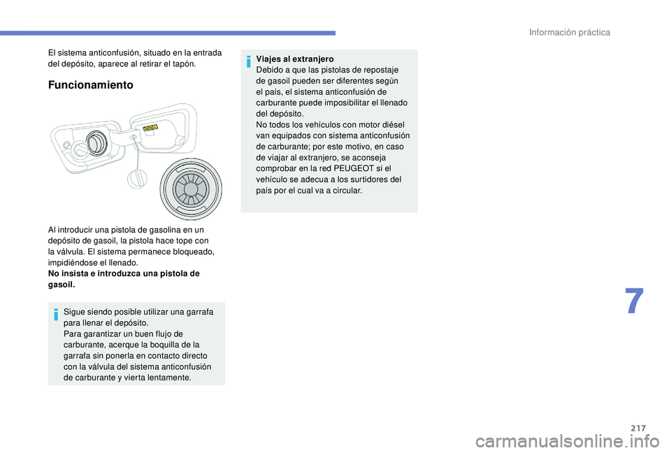 PEUGEOT 3008 2018 Manual del propietario (in Spanish) 217
Funcionamiento
Al introducir una pistola de gasolina en un
depósito de gasoil, la pistola hace tope con
la válvula. El sistema permanece bloqueado,
impidiéndose el llenado.
No insista e intr PEUGEOT 3008 2018 Manual del propietario (in Spanish) 217
Funcionamiento
Al introducir una pistola de gasolina en un
depósito de gasoil, la pistola hace tope con
la válvula. El sistema permanece bloqueado,
impidiéndose el llenado.
No insista e intr