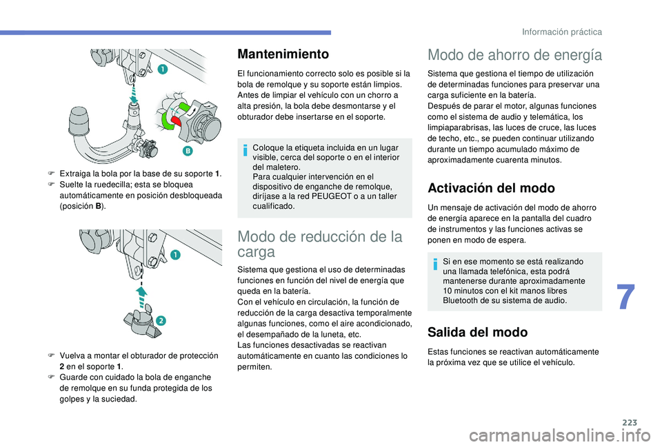 PEUGEOT 3008 2018  Manual del propietario (in Spanish) 223
Mantenimiento
El funcionamiento correcto solo es posible si la 
bola de remolque y su soporte están limpios.
Antes de limpiar el vehículo con un chorro a 
alta presión, la bola debe desmontarse