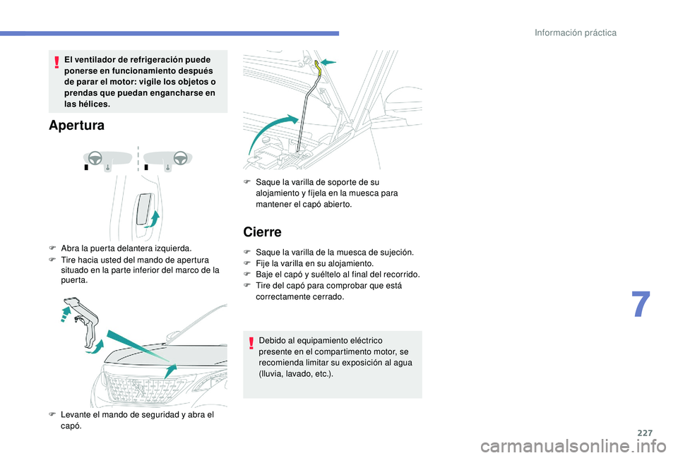 PEUGEOT 3008 2018  Manual del propietario (in Spanish) 227
El ventilador de refrigeración puede 
ponerse en funcionamiento después 
de parar el motor: vigile los objetos o 
prendas que puedan engancharse en 
las hélices.
Apertura
F Abra la puerta delan