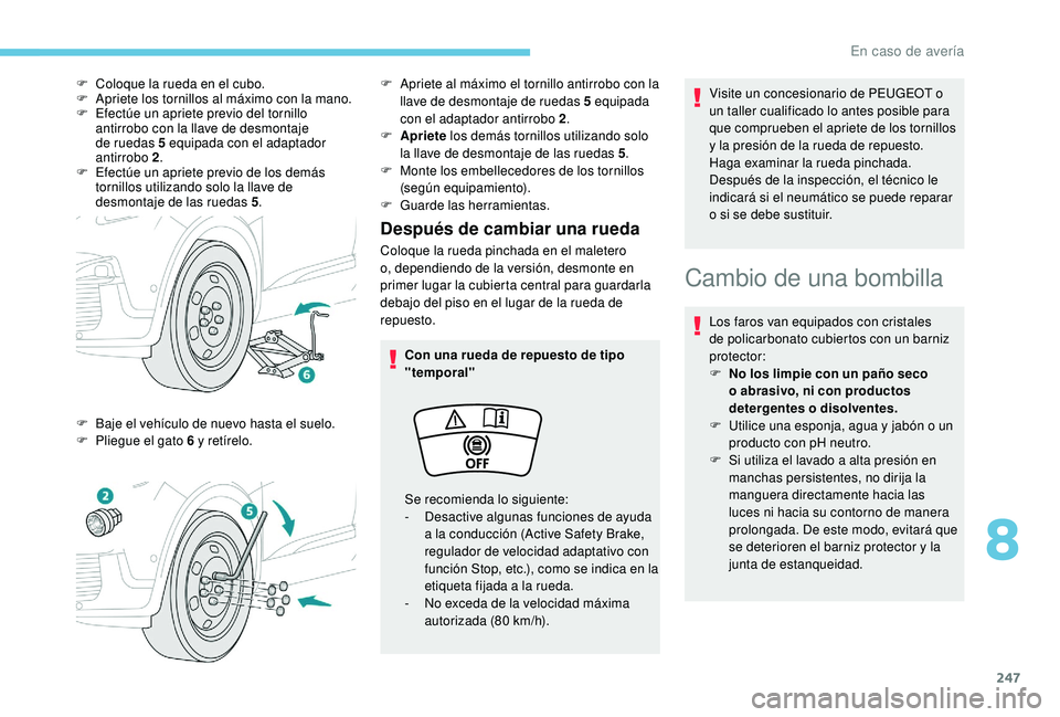 PEUGEOT 3008 2018  Manual del propietario (in Spanish) 247
Después de cambiar una rueda
Coloque la rueda pinchada en el maletero 
o, dependiendo de la versión, desmonte en 
primer lugar la cubierta central para guardarla 
debajo del piso en el lugar de 