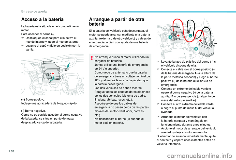 PEUGEOT 3008 2018 Manual del propietario (in Spanish) 258
Acceso a la bateríaArranque a partir de otra
batería
Si la batería del vehículo está descargada, el
motor se puede arrancar mediante una batería
auxiliar (externa o de otro vehículo) y c PEUGEOT 3008 2018 Manual del propietario (in Spanish) 258
Acceso a la bateríaArranque a partir de otra
batería
Si la batería del vehículo está descargada, el
motor se puede arrancar mediante una batería
auxiliar (externa o de otro vehículo) y c