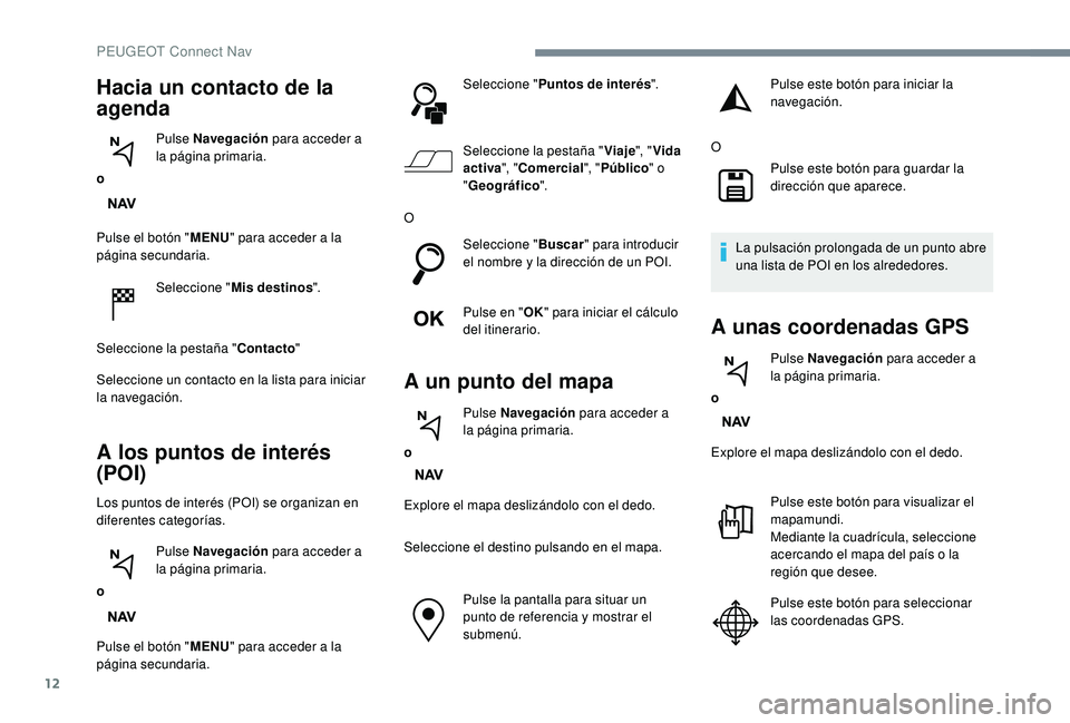 PEUGEOT 3008 2018 Manual del propietario (in Spanish) 12
Pulse el botón "MENU" para acceder a la
página secundaria.
Seleccione " Mis destinos ".
Seleccione la pestaña " Contacto"
Seleccione un contacto en la lista para iniciar PEUGEOT 3008 2018 Manual del propietario (in Spanish) 12
Pulse el botón "MENU" para acceder a la
página secundaria.
Seleccione " Mis destinos ".
Seleccione la pestaña " Contacto"
Seleccione un contacto en la lista para iniciar