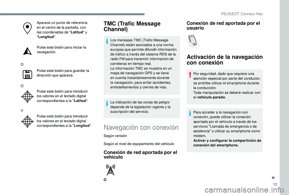 PEUGEOT 3008 2018 Manual del propietario (in Spanish) 13
Aparece un punto de referencia
en el centro de la pantalla, con
las coordenadas de "Latitud" y
" Longitud ".
Pulse este botón para iniciar la
navegación.
O Pulse este botón p PEUGEOT 3008 2018 Manual del propietario (in Spanish) 13
Aparece un punto de referencia
en el centro de la pantalla, con
las coordenadas de "Latitud" y
" Longitud ".
Pulse este botón para iniciar la
navegación.
O Pulse este botón p