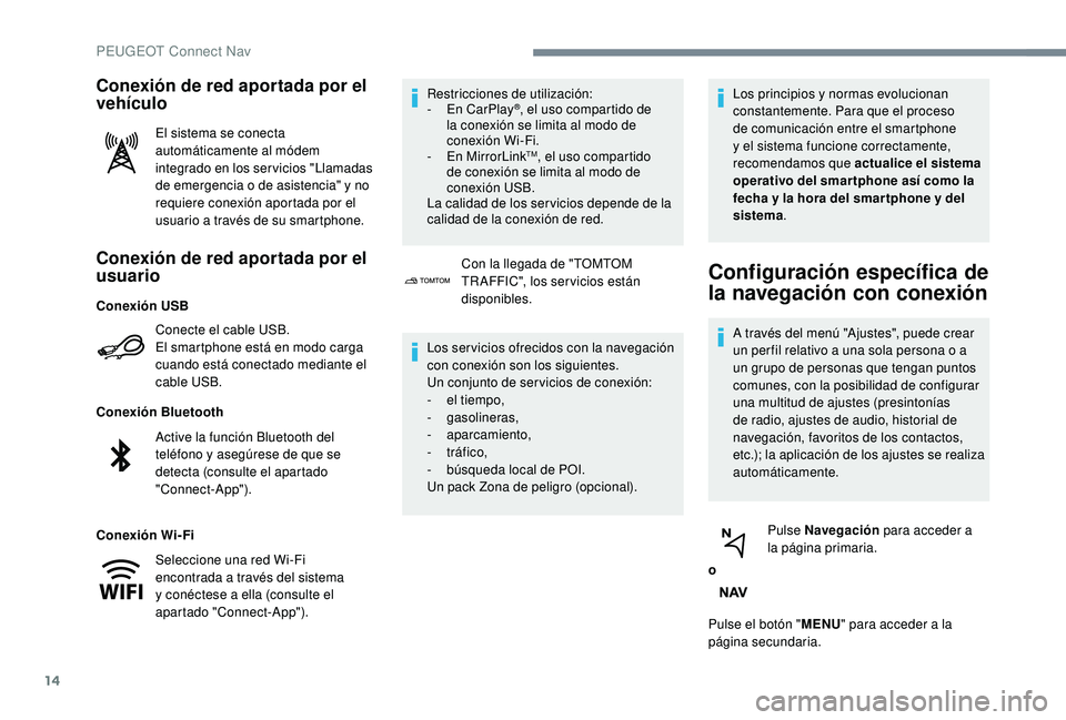 PEUGEOT 3008 2018  Manual del propietario (in Spanish) 14
Conexión de red aportada por el 
usuario
Conecte el cable USB.
El smartphone está en modo carga 
cuando está conectado mediante el 
cable USB.
Conexión Bluetooth
Conexión Wi-Fi Restricciones d