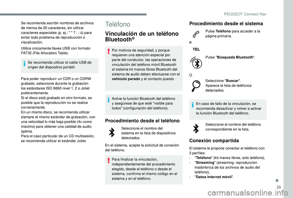PEUGEOT 3008 2018  Manual del propietario (in Spanish) 25
Se recomienda escribir nombres de archivos 
de menos de 20 caracteres, sin utilizar 
caracteres especiales (p. ej.: " " ? . ; ù) para 
evitar todo problema de reproducción o 
visualizaci