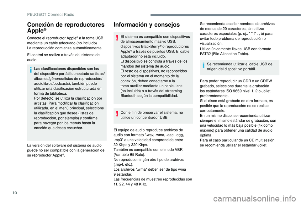PEUGEOT 3008 2018  Manual del propietario (in Spanish) 10
Conexión de reproductores 
Apple®
Conecte el reproductor Apple® a la toma USB 
mediante un cable adecuado (no incluido).
La reproducción comienza automáticamente.
El control se realiza a trav