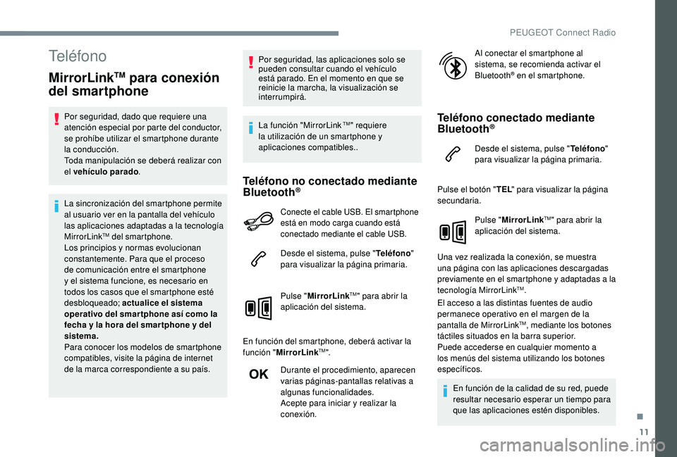 PEUGEOT 3008 2018  Manual del propietario (in Spanish) 11
Teléfono
MirrorLinkTM para conexión 
del smartphone
Por seguridad, dado que requiere una 
atención especial por parte del conductor, 
se prohíbe utilizar el smartphone durante 
la conducción.
