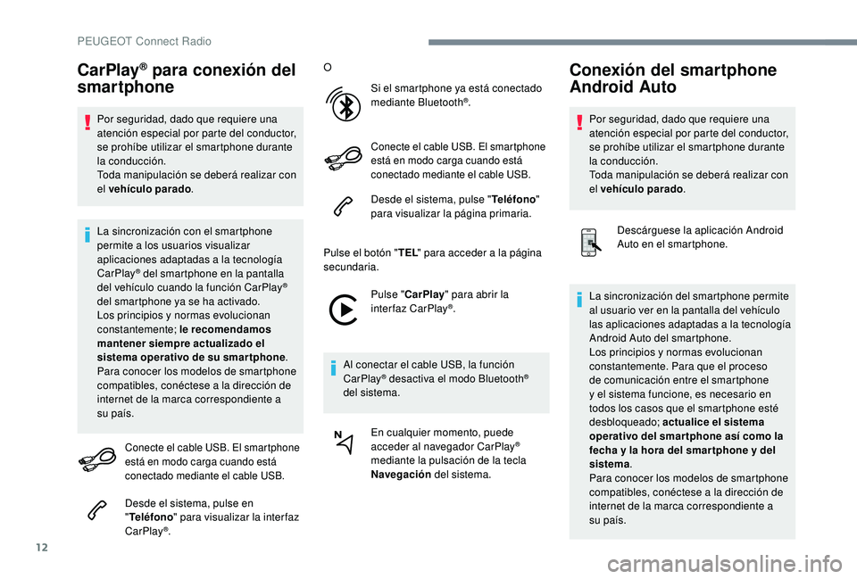 PEUGEOT 3008 2018  Manual del propietario (in Spanish) 12
CarPlay® para conexión del 
smartphone
Por seguridad, dado que requiere una 
atención especial por parte del conductor, 
se prohíbe utilizar el smartphone durante 
la conducción.
Toda manipula