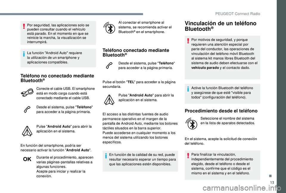PEUGEOT 3008 2018  Manual del propietario (in Spanish) 13
Por seguridad, las aplicaciones solo se 
pueden consultar cuando el vehículo 
está parado. En el momento en que se 
reinicie la marcha, la visualización se 
interrumpirá.
La función "Andro