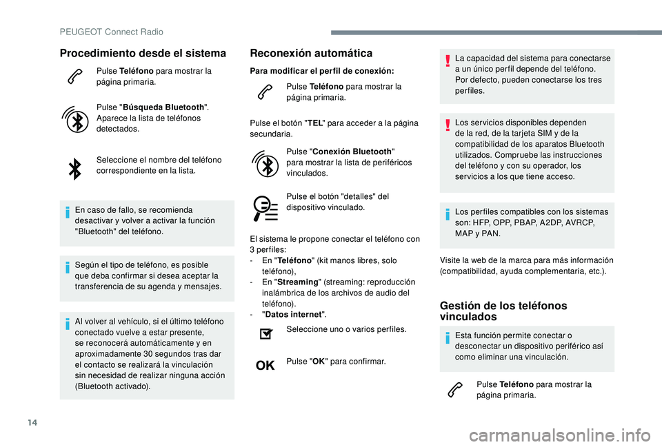 PEUGEOT 3008 2018  Manual del propietario (in Spanish) 14
Procedimiento desde el sistema
Pulse Teléfono para mostrar la 
página primaria.
Pulse " Búsqueda Bluetooth ".
Aparece la lista de teléfonos 
detectados.
Seleccione el nombre del teléfo