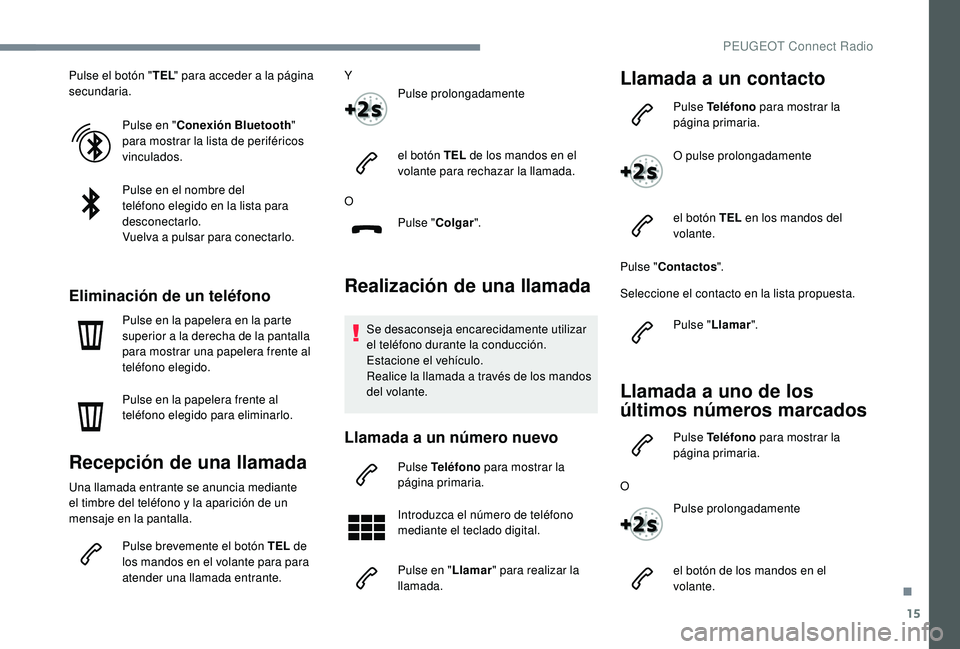PEUGEOT 3008 2018  Manual del propietario (in Spanish) 15
Pulse el botón "TEL" para acceder a la página 
secundaria.
Pulse en " Conexión Bluetooth " 
para mostrar la lista de periféricos 
vinculados.
Pulse en el nombre del 
teléfono e