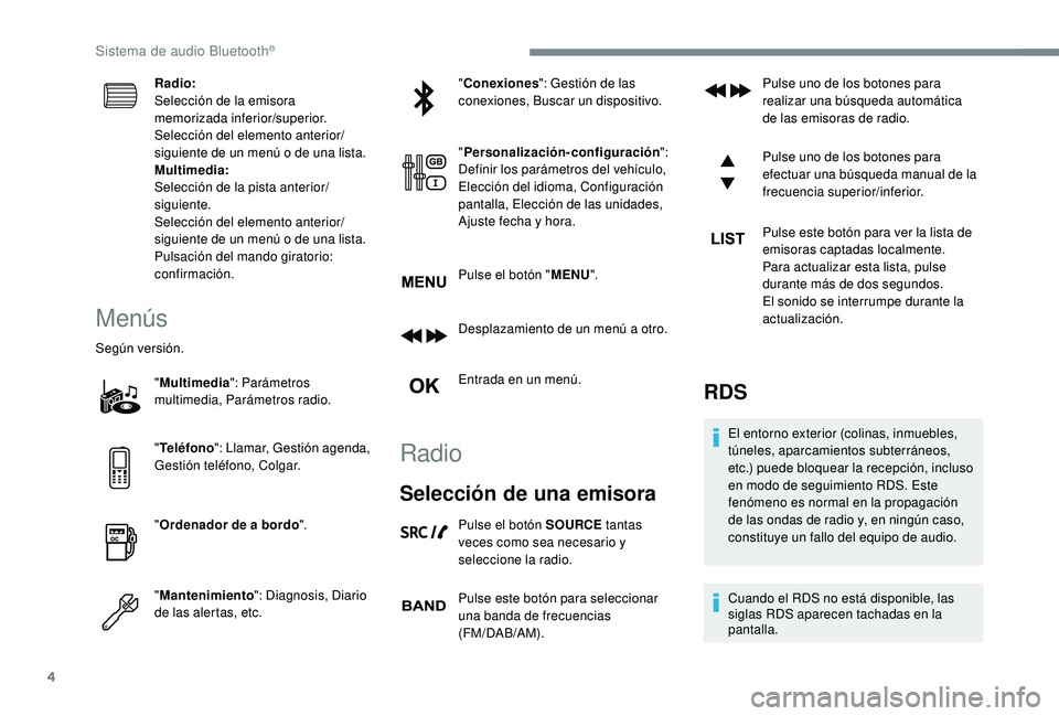 PEUGEOT 3008 2018  Manual del propietario (in Spanish) 4
Radio:
Selección de la emisora 
memorizada inferior/superior.
Selección del elemento anterior/
siguiente de un menú o de una lista.
Multimedia:
Selección de la pista anterior/
siguiente.
Selecci