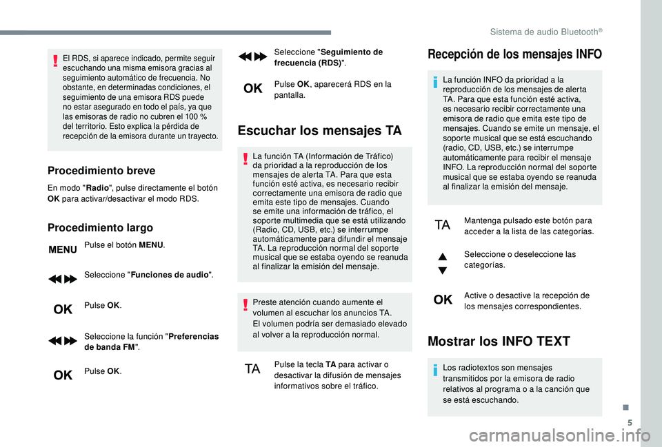 PEUGEOT 3008 2018  Manual del propietario (in Spanish) 5
El RDS, si aparece indicado, permite seguir 
escuchando una misma emisora gracias al 
seguimiento automático de frecuencia. No 
obstante, en determinadas condiciones, el 
seguimiento de una emisora