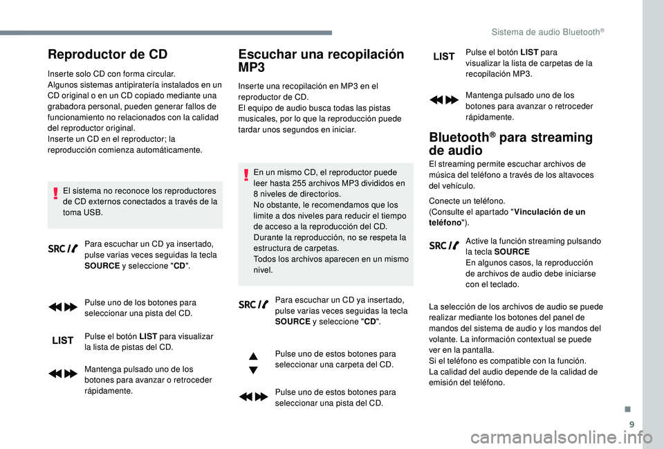 PEUGEOT 3008 2018  Manual del propietario (in Spanish) 9
Reproductor de CD
Inserte solo CD con forma circular.
Algunos sistemas antipiratería instalados en un 
CD original o en un CD copiado mediante una 
grabadora personal, pueden generar fallos de 
fun