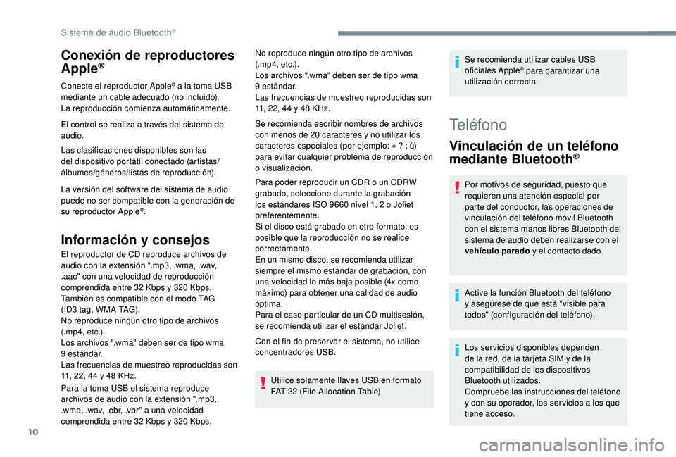 PEUGEOT 3008 2018  Manual del propietario (in Spanish) 10
Conexión de reproductores 
Apple®
Conecte el reproductor Apple® a la toma USB 
mediante un cable adecuado (no incluido).
La reproducción comienza automáticamente.
El control se realiza a trav