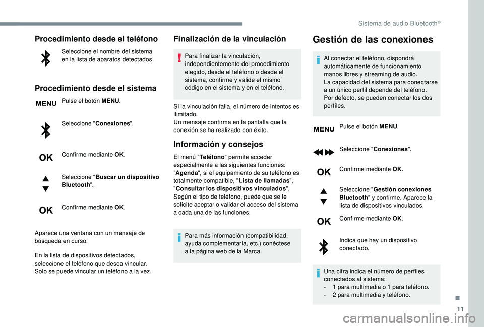 PEUGEOT 3008 2018  Manual del propietario (in Spanish) 11
Procedimiento desde el teléfono
Seleccione el nombre del sistema 
en la lista de aparatos detectados.
Procedimiento desde el sistema
Pulse el botón MENU.
Seleccione " Conexiones ".
Confir
