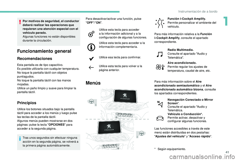 PEUGEOT 3008 2018  Manual del propietario (in Spanish) 41
Funcionamiento general
Recomendaciones
Esta pantalla es de tipo capacitivo.
Es posible utilizarla con cualquier temperatura.
No toque la pantalla táctil con objetos 
puntiagudos.
No toque la panta