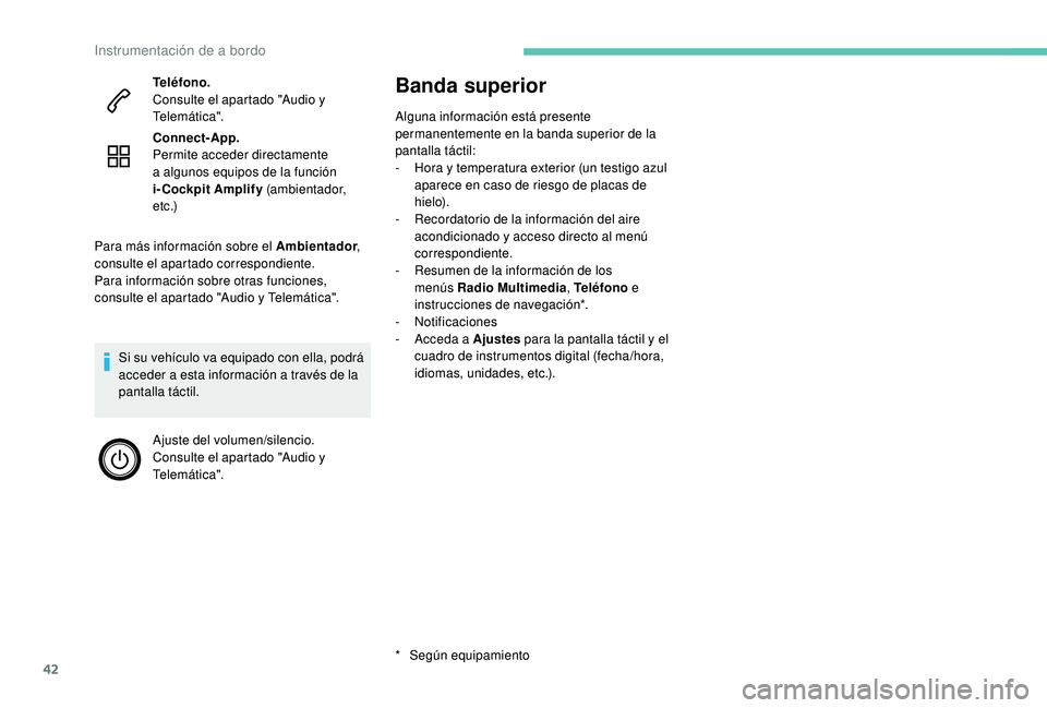 PEUGEOT 3008 2018  Manual del propietario (in Spanish) 42
Banda superior
Alguna información está presente 
permanentemente en la banda superior de la 
pantalla táctil:
- 
H
 ora y temperatura exterior (un testigo azul 
aparece en caso de riesgo de plac