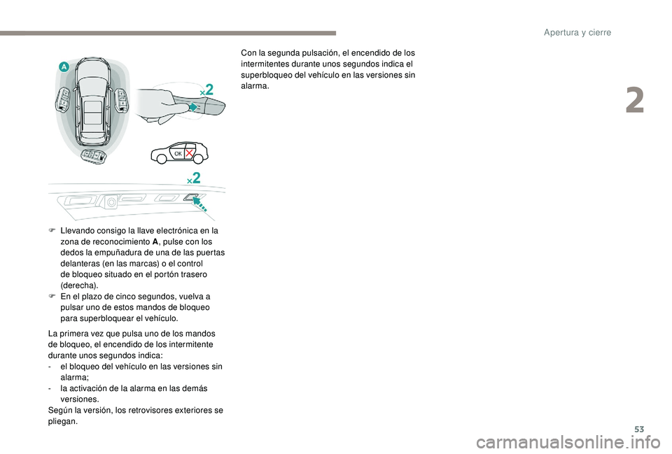 PEUGEOT 3008 2018  Manual del propietario (in Spanish) 53
Con la segunda pulsación, el encendido de los 
intermitentes durante unos segundos indica el 
superbloqueo del vehículo en las versiones sin 
alarma.
F
 
L

levando consigo la llave electrónica 