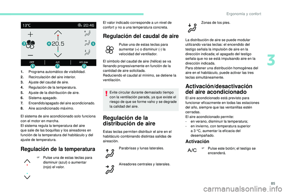 PEUGEOT 3008 2018 Manual del propietario (in Spanish) 85
El sistema de aire acondicionado solo funciona
con el motor en marcha.
El sistema regula la temperatura del aire
que sale de las boquillas y los aireadores en
función de la temperatura del habi PEUGEOT 3008 2018 Manual del propietario (in Spanish) 85
El sistema de aire acondicionado solo funciona
con el motor en marcha.
El sistema regula la temperatura del aire
que sale de las boquillas y los aireadores en
función de la temperatura del habi