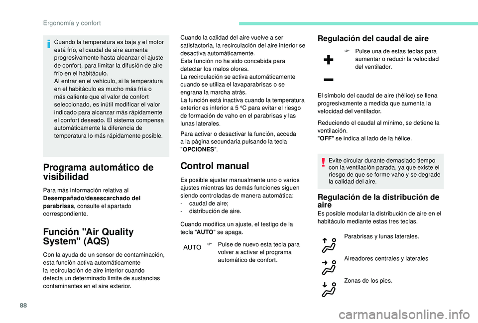PEUGEOT 3008 2018  Manual del propietario (in Spanish) 88
Cuando la temperatura es baja y el motor 
está frío, el caudal de aire aumenta 
progresivamente hasta alcanzar el ajuste 
de confort, para limitar la difusión de aire 
frío en el habitáculo.
A