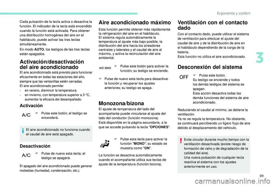 PEUGEOT 3008 2018  Manual del propietario (in Spanish) 89
Cada pulsación de la tecla activa o desactiva la 
función. El indicador de la tecla está encendido 
cuando la función está activada. Para obtener 
una distribución homogénea del aire en el 
