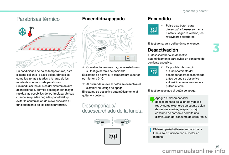 PEUGEOT 3008 2018  Manual del propietario (in Spanish) 91
Parabrisas térmicoEncendido/apagado
F Con el motor en marcha, pulse este botón; su testigo naranja se enciende.
El sistema se activa si la temperatura exterior 
es inferior a 0
  °C.
F
 
A
 l pu