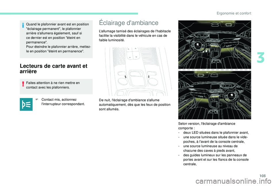 PEUGEOT 3008 2018 Manuel du propriétaire (in French) 103
Lecteurs de carte avant et
arrière
Faites attention à ne rien mettre en
contact avec les plafonniers.F
C
ontact mis, actionnez
l'interrupteur correspondant.
Quand le plafonnier avant e PEUGEOT 3008 2018 Manuel du propriétaire (in French) 103
Lecteurs de carte avant et
arrière
Faites attention à ne rien mettre en
contact avec les plafonniers.F
C
ontact mis, actionnez
l'interrupteur correspondant.
Quand le plafonnier avant e