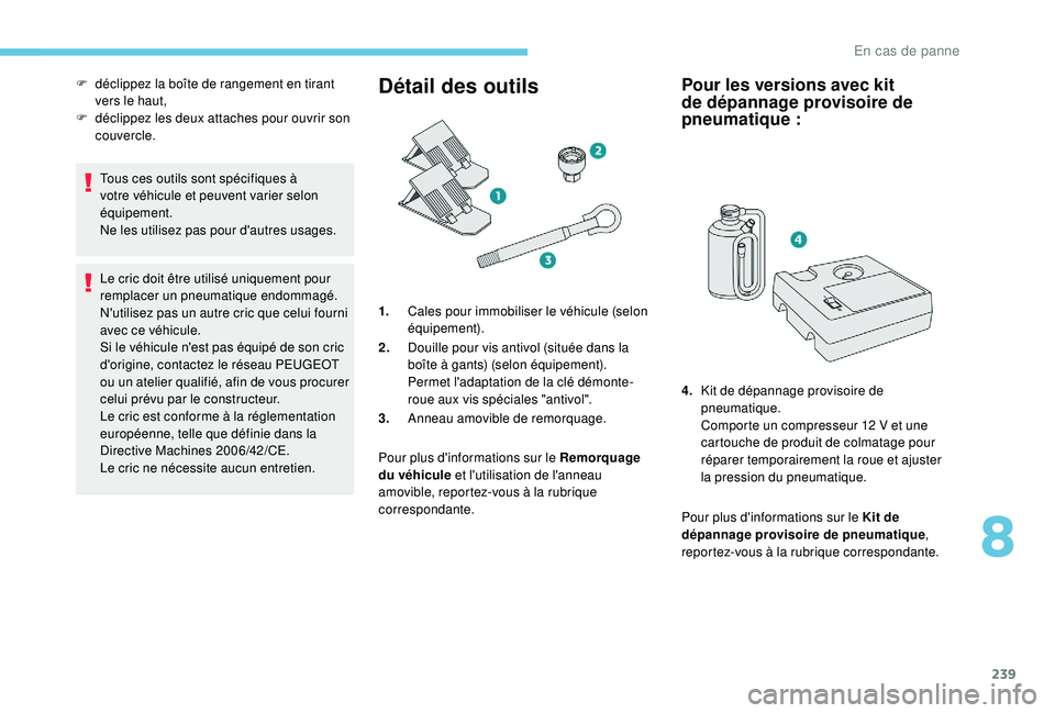 PEUGEOT 3008 2018 Manuel du propriétaire (in French) 239
Tous ces outils sont spécifiques à
votre véhicule et peuvent varier selon
équipement.
Ne les utilisez pas pour d'autres usages.
Le cric doit être utilisé uniquement pour
remplacer un PEUGEOT 3008 2018 Manuel du propriétaire (in French) 239
Tous ces outils sont spécifiques à
votre véhicule et peuvent varier selon
équipement.
Ne les utilisez pas pour d'autres usages.
Le cric doit être utilisé uniquement pour
remplacer un