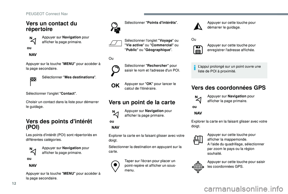 PEUGEOT 3008 2018 Manuel du propriétaire (in French) 12
Appuyer sur la touche "MENU" pour accéder à
la page secondaire.
Sélectionner " Mes destinations ".
Sélectionner l'onglet " Contact".
Choisir un contact dans la list PEUGEOT 3008 2018 Manuel du propriétaire (in French) 12
Appuyer sur la touche "MENU" pour accéder à
la page secondaire.
Sélectionner " Mes destinations ".
Sélectionner l'onglet " Contact".
Choisir un contact dans la list