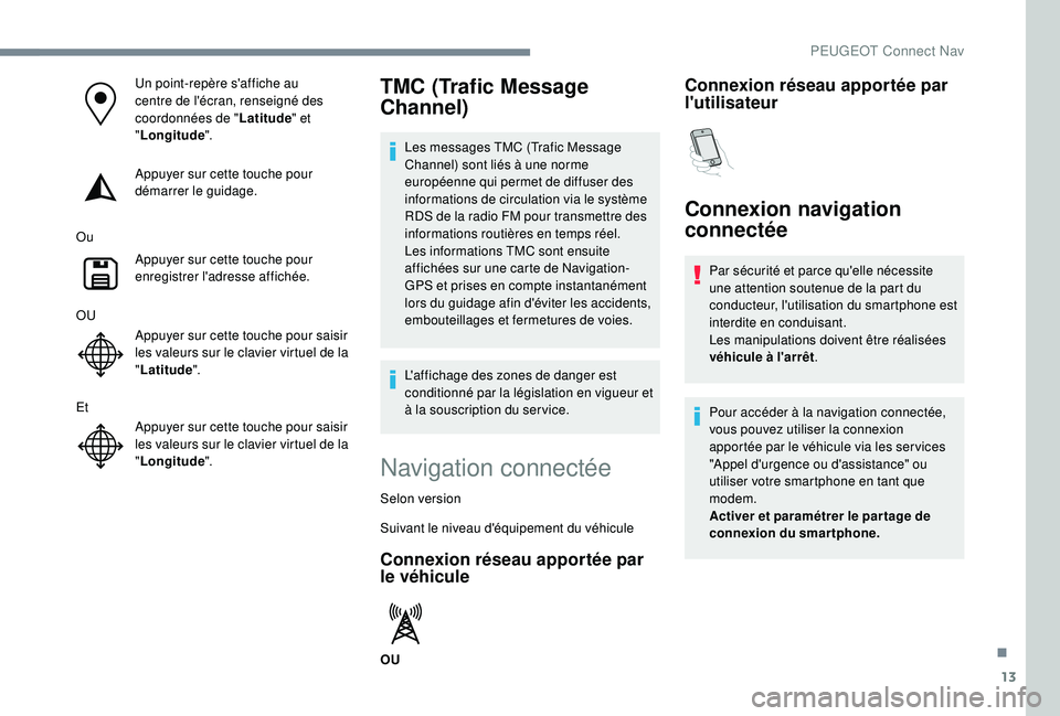 PEUGEOT 3008 2018 Manuel du propriétaire (in French) 13
Un point-repère s'affiche au
centre de l'écran, renseigné des
coordonnées de "Latitude" et
" Longitude ".
Appuyer sur cette touche pour
démarrer le guidage.
Ou Appu PEUGEOT 3008 2018 Manuel du propriétaire (in French) 13
Un point-repère s'affiche au
centre de l'écran, renseigné des
coordonnées de "Latitude" et
" Longitude ".
Appuyer sur cette touche pour
démarrer le guidage.
Ou Appu
