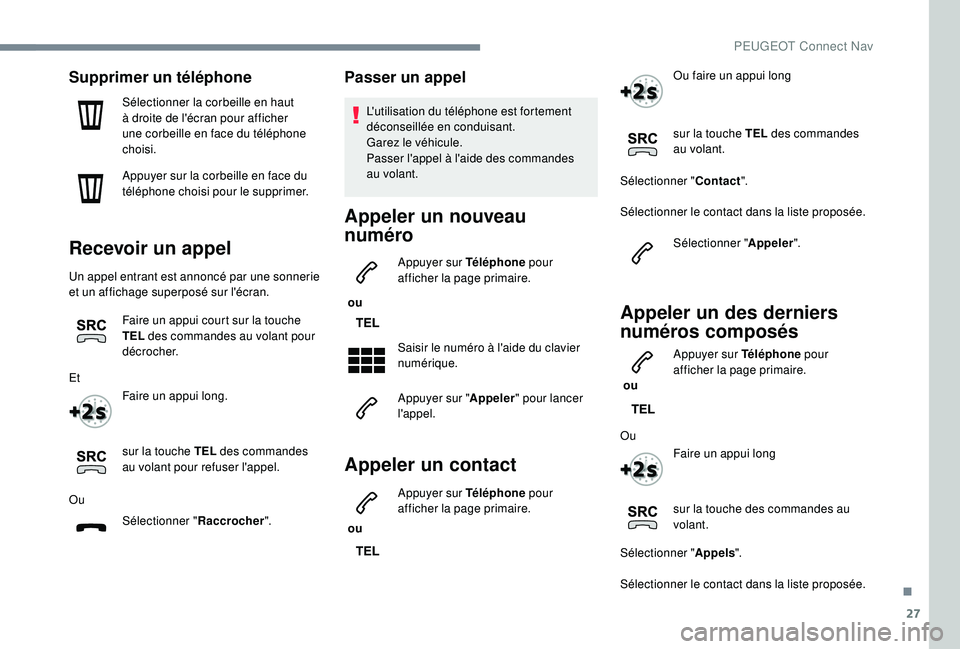 PEUGEOT 3008 2018 Manuel du propriétaire (in French) 27
Supprimer un téléphone
Sélectionner la corbeille en haut
à droite de l'écran pour afficher
une corbeille en face du téléphone
choisi.
Appuyer sur la corbeille en face du
téléphone PEUGEOT 3008 2018 Manuel du propriétaire (in French) 27
Supprimer un téléphone
Sélectionner la corbeille en haut
à droite de l'écran pour afficher
une corbeille en face du téléphone
choisi.
Appuyer sur la corbeille en face du
téléphone