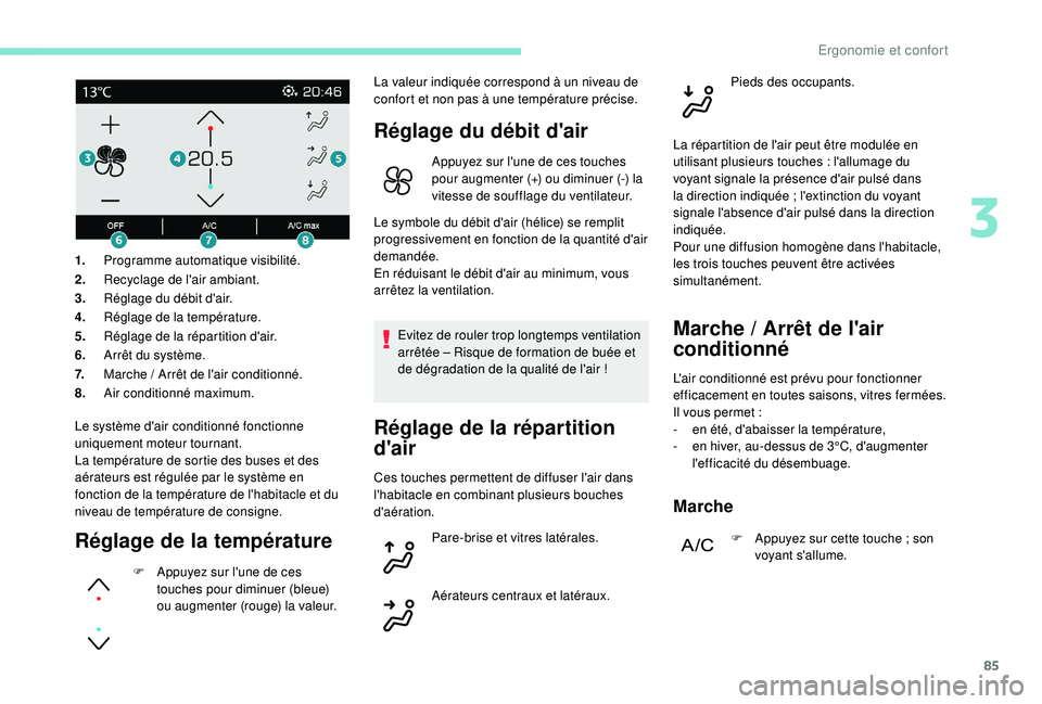 PEUGEOT 3008 2018 Manuel du propriétaire (in French) 85
Le système d'air conditionné fonctionne
uniquement moteur tournant.
La température de sortie des buses et des
aérateurs est régulée par le système en
fonction de la température de l& PEUGEOT 3008 2018 Manuel du propriétaire (in French) 85
Le système d'air conditionné fonctionne
uniquement moteur tournant.
La température de sortie des buses et des
aérateurs est régulée par le système en
fonction de la température de l&