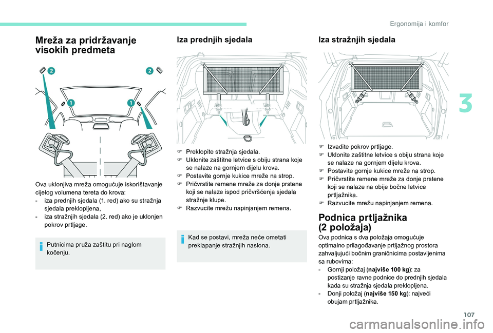 PEUGEOT 3008 2018 Upute Za Rukovanje (in Croatian) 107
Mreža za pridržavanje
visokih predmeta
Putnicima pruža zaštitu pri naglom
kočenju.
Iza prednjih sjedala
Kad se postavi, mreža neće ometati
preklapanje stražnjih naslona.
Ova uklonjiva m PEUGEOT 3008 2018 Upute Za Rukovanje (in Croatian) 107
Mreža za pridržavanje
visokih predmeta
Putnicima pruža zaštitu pri naglom
kočenju.
Iza prednjih sjedala
Kad se postavi, mreža neće ometati
preklapanje stražnjih naslona.
Ova uklonjiva m