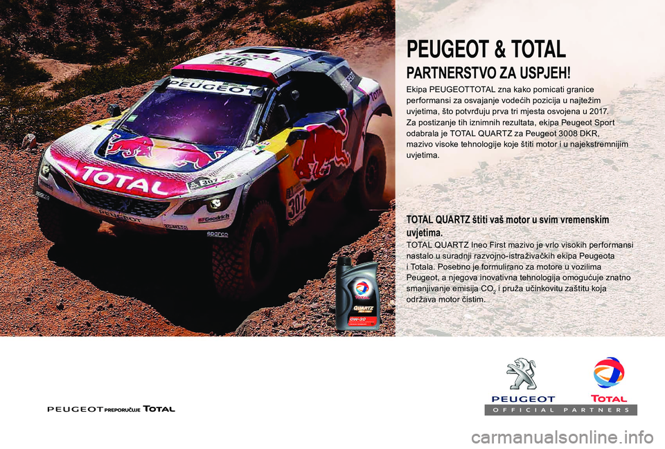 PEUGEOT 3008 2018  Upute Za Rukovanje (in Croatian) PEUGEOT & TOTAL
Za postizanje tih iznimnih rezultata, ekipa Peugeot Sport 
odabrala je TOTAL QUARTZ za Peugeot 3008 DKR, 
mazivo visoke tehnologije koje štiti motor i u najekstremnijim 
uvjetima.
TOT