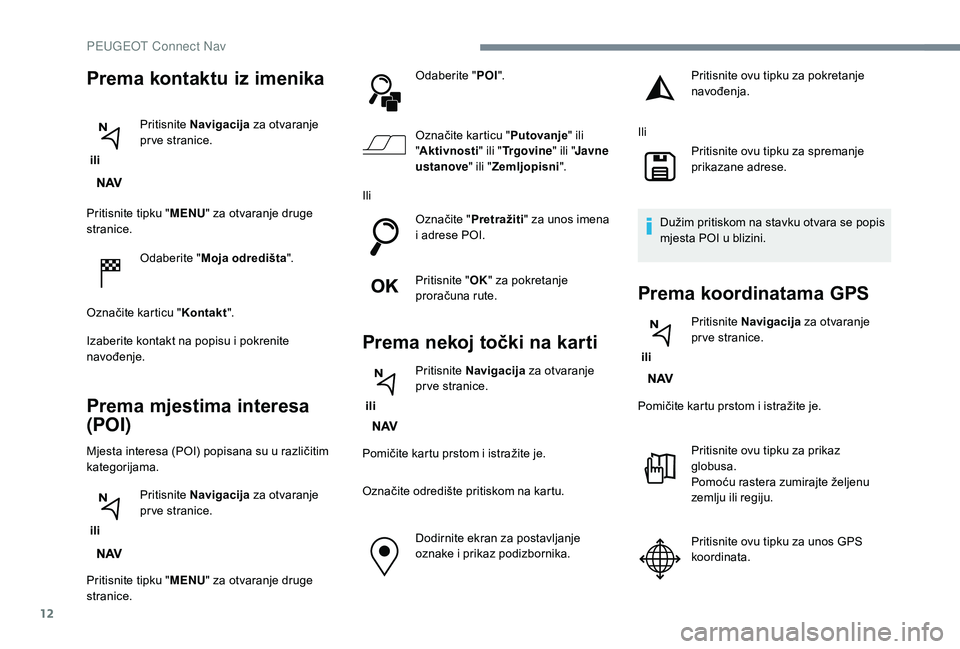PEUGEOT 3008 2018 Upute Za Rukovanje (in Croatian) 12
Pritisnite tipku "MENU" za otvaranje druge
stranice.
Odaberite " Moja odredišta ".
Označite karticu " Kontakt".
Izaberite kontakt na popisu i pokrenite
navođenje.
Prema PEUGEOT 3008 2018 Upute Za Rukovanje (in Croatian) 12
Pritisnite tipku "MENU" za otvaranje druge
stranice.
Odaberite " Moja odredišta ".
Označite karticu " Kontakt".
Izaberite kontakt na popisu i pokrenite
navođenje.
Prema