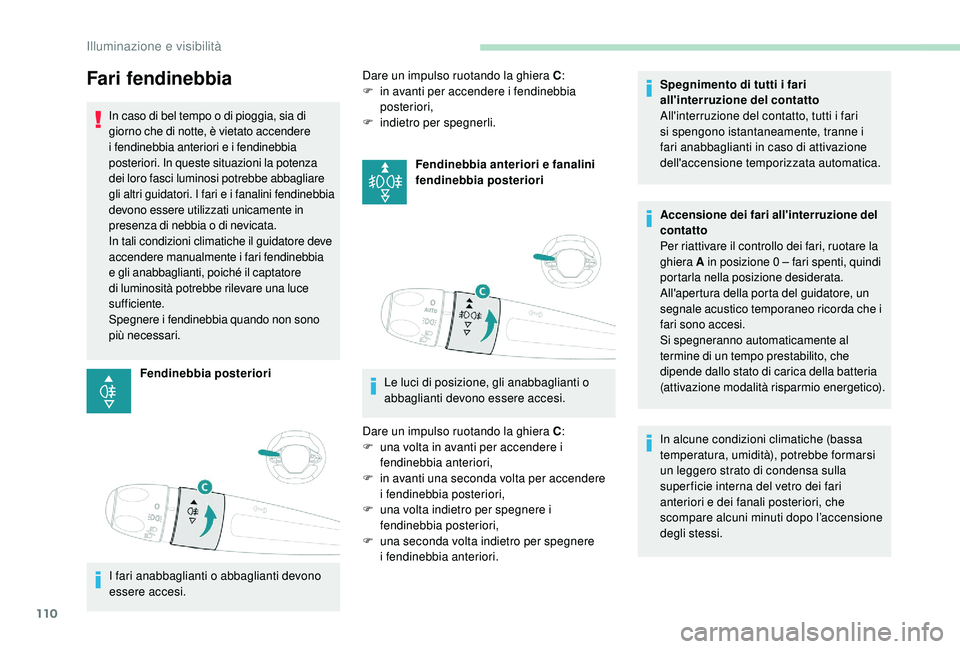 PEUGEOT 3008 2018 Manuale duso (in Italian) 110
Fari fendinebbia
In caso di bel tempo o di pioggia, sia di
giorno che di notte, è vietato accendere
i fendinebbia anteriori e i fendinebbia
posteriori. In queste situazioni la potenza
dei lor PEUGEOT 3008 2018 Manuale duso (in Italian) 110
Fari fendinebbia
In caso di bel tempo o di pioggia, sia di
giorno che di notte, è vietato accendere
i fendinebbia anteriori e i fendinebbia
posteriori. In queste situazioni la potenza
dei lor