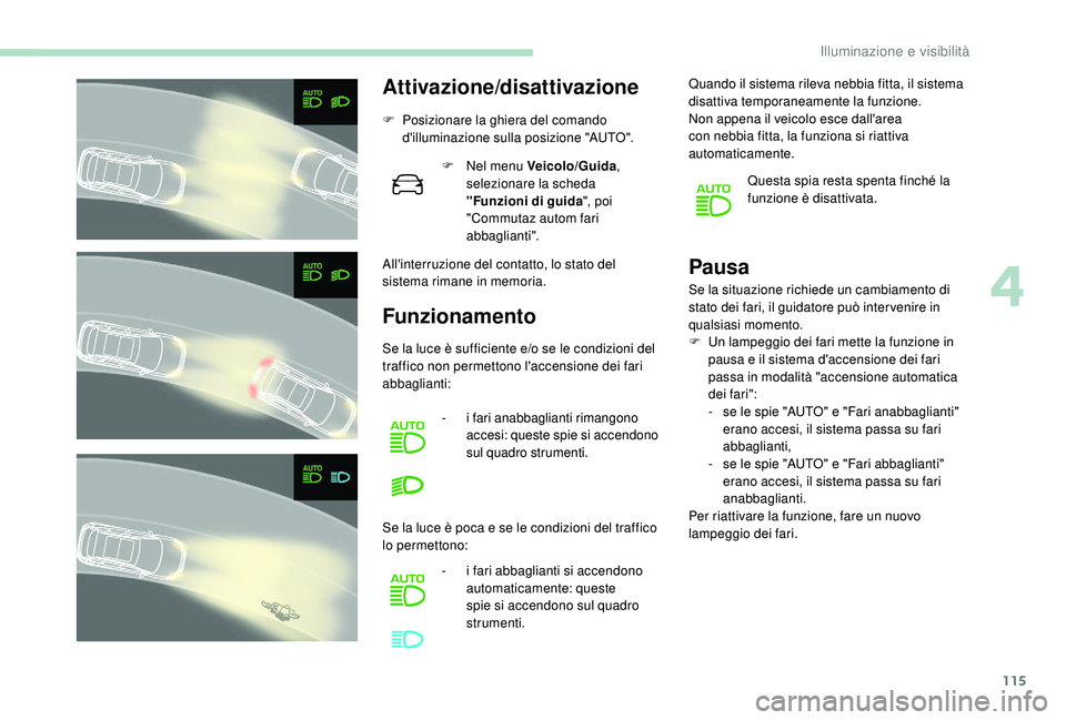 PEUGEOT 3008 2018 Manuale duso (in Italian) 115
Attivazione/disattivazione
F Posizionare la ghiera del comando d'illuminazione sulla posizione "AUTO".
All'interruzione del contatto, lo stato del
sistema rimane in memoria. F
N PEUGEOT 3008 2018 Manuale duso (in Italian) 115
Attivazione/disattivazione
F Posizionare la ghiera del comando d'illuminazione sulla posizione "AUTO".
All'interruzione del contatto, lo stato del
sistema rimane in memoria. F
N