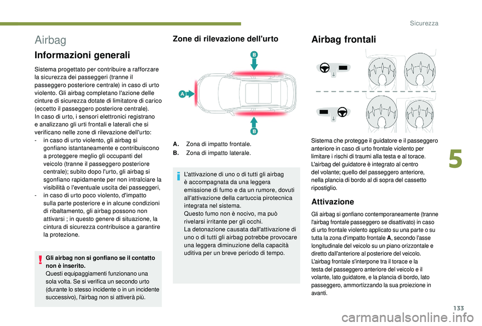 PEUGEOT 3008 2018 Manuale duso (in Italian) 133
Airbag
Informazioni generali
Sistema progettato per contribuire a rafforzare
la sicurezza dei passeggeri (tranne il
passeggero posteriore centrale) in caso di urto
violento. Gli airbag completa PEUGEOT 3008 2018 Manuale duso (in Italian) 133
Airbag
Informazioni generali
Sistema progettato per contribuire a rafforzare
la sicurezza dei passeggeri (tranne il
passeggero posteriore centrale) in caso di urto
violento. Gli airbag completa