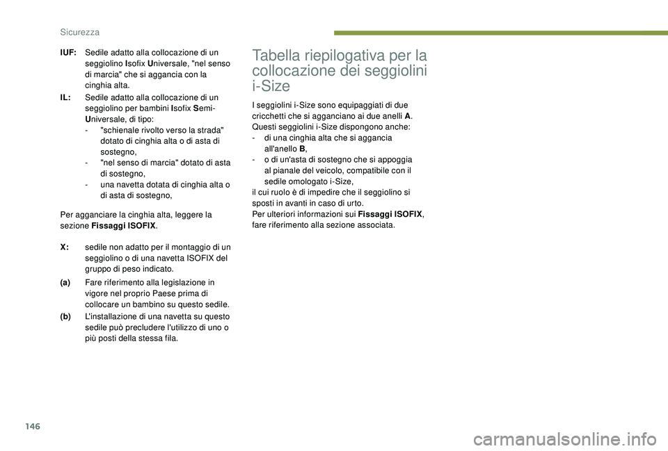 PEUGEOT 3008 2018 Manuale duso (in Italian) 146
Tabella riepilogativa per la
collocazione dei seggiolini
i-Size
I seggiolini i-Size sono equipaggiati di due
cricchetti che si agganciano ai due anelli A.
Questi seggiolini i-Size dispongono an PEUGEOT 3008 2018 Manuale duso (in Italian) 146
Tabella riepilogativa per la
collocazione dei seggiolini
i-Size
I seggiolini i-Size sono equipaggiati di due
cricchetti che si agganciano ai due anelli A.
Questi seggiolini i-Size dispongono an