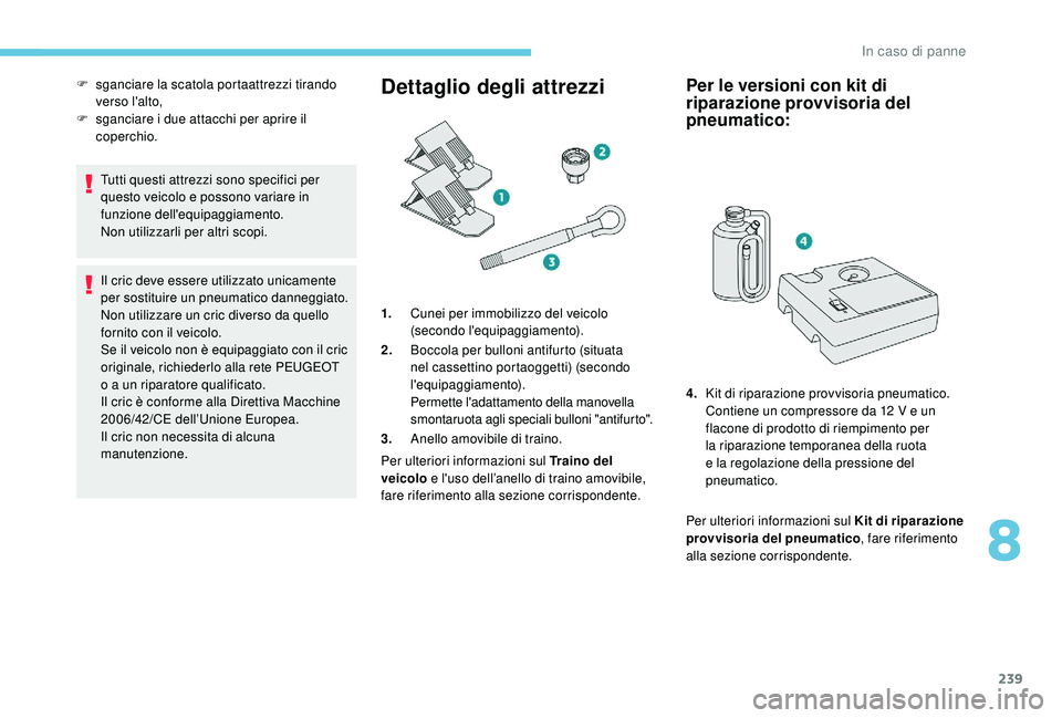 PEUGEOT 3008 2018 Manuale duso (in Italian) 239
Tutti questi attrezzi sono specifici per
questo veicolo e possono variare in
funzione dell'equipaggiamento.
Non utilizzarli per altri scopi.
Il cric deve essere utilizzato unicamente
per so PEUGEOT 3008 2018 Manuale duso (in Italian) 239
Tutti questi attrezzi sono specifici per
questo veicolo e possono variare in
funzione dell'equipaggiamento.
Non utilizzarli per altri scopi.
Il cric deve essere utilizzato unicamente
per so