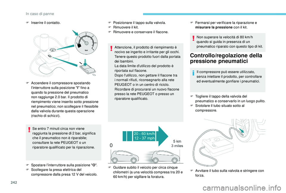 PEUGEOT 3008 2018 Manuale duso (in Italian) 242
F Inserire il contatto.Se entro 7 minuti circa non viene
raggiunta la pressione di 2 bar, significa
che il pneumatico non è riparabile;
consultare la rete PEUGEOT o un
riparatore qualificato PEUGEOT 3008 2018 Manuale duso (in Italian) 242
F Inserire il contatto.Se entro 7 minuti circa non viene
raggiunta la pressione di 2 bar, significa
che il pneumatico non è riparabile;
consultare la rete PEUGEOT o un
riparatore qualificato