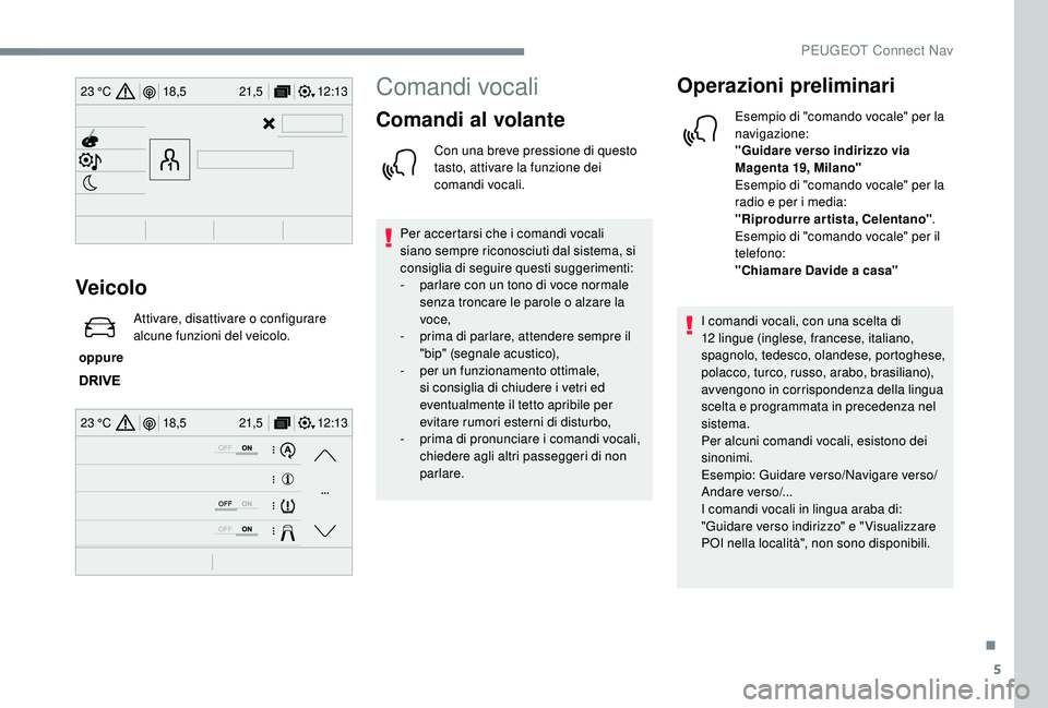 PEUGEOT 3008 2018 Manuale duso (in Italian) 5
12:13
18,5 21,5
23 °C
12:13
18,5 21,5
23 °C
Veicolo
oppure Attivare, disattivare o configurare
alcune funzioni del veicolo.
Comandi vocali
Comandi al volante
Con una breve pressione di questo
PEUGEOT 3008 2018 Manuale duso (in Italian) 5
12:13
18,5 21,5
23 °C
12:13
18,5 21,5
23 °C
Veicolo
oppure Attivare, disattivare o configurare
alcune funzioni del veicolo.
Comandi vocali
Comandi al volante
Con una breve pressione di questo