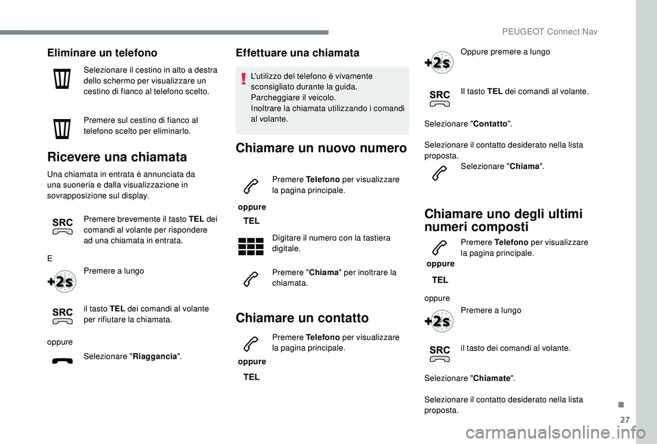 PEUGEOT 3008 2018 Manuale duso (in Italian) 27
Eliminare un telefono
Selezionare il cestino in alto a destra
dello schermo per visualizzare un
cestino di fianco al telefono scelto.
Premere sul cestino di fianco al
telefono scelto per elimina PEUGEOT 3008 2018 Manuale duso (in Italian) 27
Eliminare un telefono
Selezionare il cestino in alto a destra
dello schermo per visualizzare un
cestino di fianco al telefono scelto.
Premere sul cestino di fianco al
telefono scelto per elimina