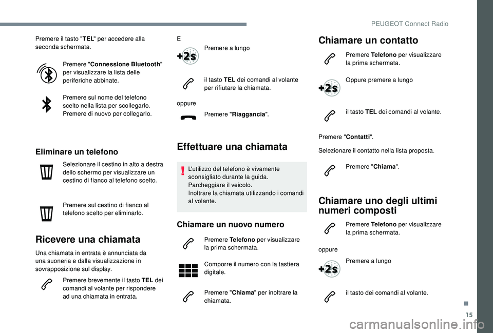 PEUGEOT 3008 2018 Manuale duso (in Italian) 15
Premere il tasto "TEL" per accedere alla
seconda schermata.
Premere " Connessione Bluetooth "
per visualizzare la lista delle
periferiche abbinate.
Premere sul nome del telefono PEUGEOT 3008 2018 Manuale duso (in Italian) 15
Premere il tasto "TEL" per accedere alla
seconda schermata.
Premere " Connessione Bluetooth "
per visualizzare la lista delle
periferiche abbinate.
Premere sul nome del telefono